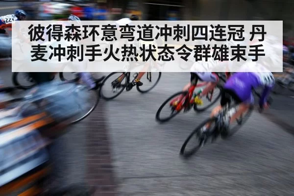 彼得森环意弯道冲刺四连冠 丹麦冲刺手火热状态令群雄束手