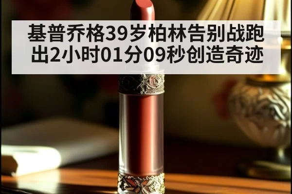 基普乔格39岁柏林告别战跑出2小时01分09秒创造奇迹