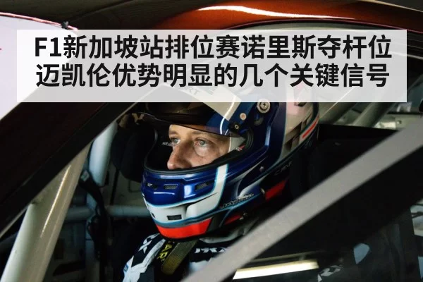 F1新加坡站排位赛诺里斯夺杆位 迈凯伦优势明显的几个关键信号