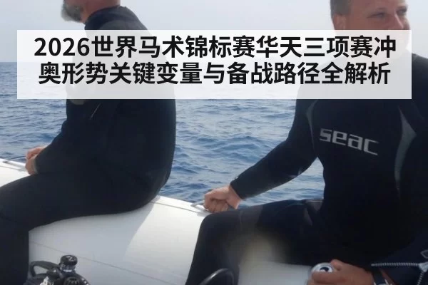 2026世界马术锦标赛华天三项赛冲奥形势关键变量与备战路径全解析