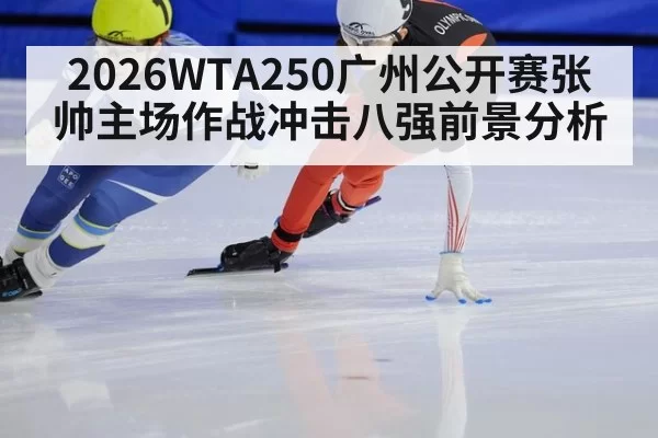 2026WTA250广州公开赛张帅主场作战冲击八强前景分析